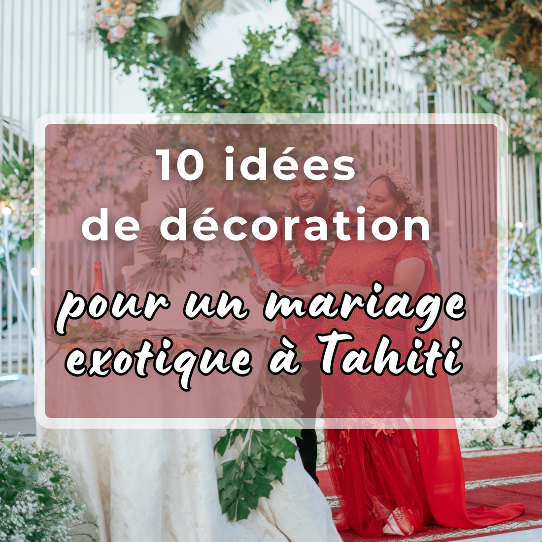 10 idées de décoration pour un mariage exotique à Tahiti
